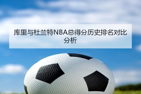 库里与杜兰特NBA总得分历史排名对比分析